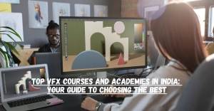 Top VFX Courses and Academies in India: Your Guide to Choosing the Best