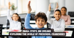 Small Steps, Big Dreams: Exploring the World of Preschool Franchises
